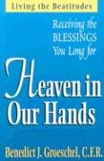 Heaven in Our Hands: Living the Beatitudes: Receiving the Blessings You Long For Groeschel CFR, Benedict J and Groeschel CFR, Fr Benedict