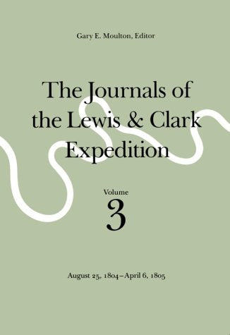 The Journals of the Lewis and Clark Expedition, Volume 3: August 25, 1804April 6, 1805 Lewis, Meriwether; Clark, William and Moulton, Gary E
