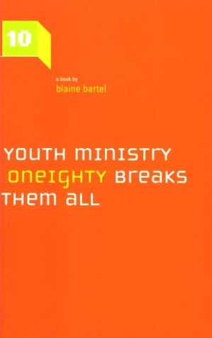 Ten Rules of Youth Ministry and Why Oneighty Breaks Them All Bartel, Blaine