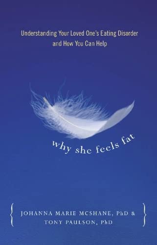 Why She Feels Fat: Understanding Your Loved Ones Eating Disorder and How You Can Help [Paperback] McShane, Johanna Marie and Paulson, Tony