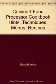 Cuisinart Food Processor Cookbook Hints, Techniques, Menus, Recipes
