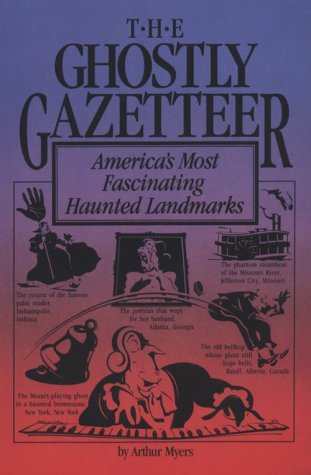 The Ghostly Gazetteer : Americas Most Fascinating Haunted Landmarks Myers, Arthur