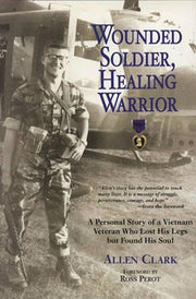 Wounded Soldier, Healing Warrior: A Personal Story of a Vietnam Veteran Who Lost his Legs but Found His Soul