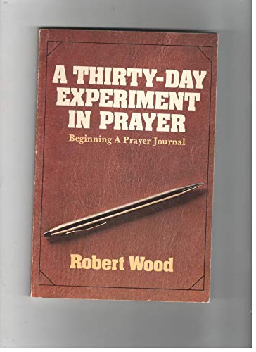 A thirtyday experiment in prayer: Beginning a prayer journal Wood, Robert