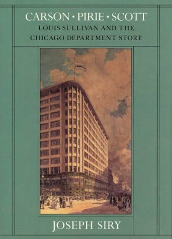 Carson Pirie Scott: Louis Sullivan and the Chicago Department Store Chicago Architecture and Urbanism Siry, Joseph M