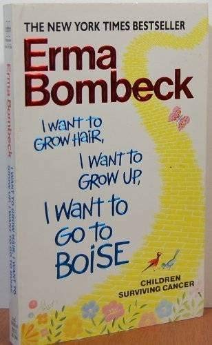 I Want to Grow Hair, I Want to Grow Up, I Want to Go to Boise Children Surviving Cancer Bombeck, Erma