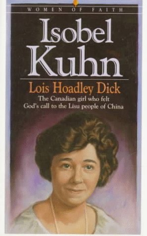 Isobel Kuhn: The Canadian Girl Who Felt Gods Call to the Lisu People of China Dick, Lois Hoadley