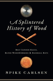 A Splintered History of Wood: Belt Sander Races, Blind Woodworkers, and Baseball Bats