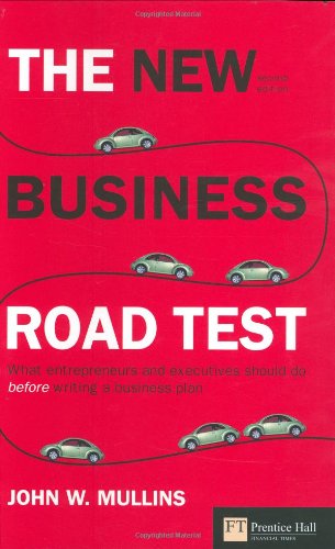 The New Business Road Test: What Entrepreneurs and Executives Should Do Before Writing a Business Plan Mullins, John W