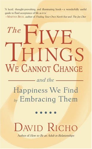 The Five Things We Cannot Change: And the Happiness We Find by Embracing Them Richo, David