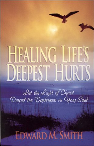 Healing Lifes Deepest Hurts: Let the Light of Christ Dispel the Darkness in Your Soul [Paperback] Smith, Edward M