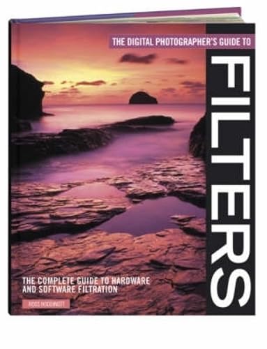 The Digital Photographers Guide to Filters: The Complete Guide to Hardware and Software Filteration Hoddinott, Ross