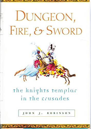 Dungeon, Fire and Sword: The Knights Templar in the Crusades by John J Robinson 2003 Hardcover [Hardcover] Robinson, John J