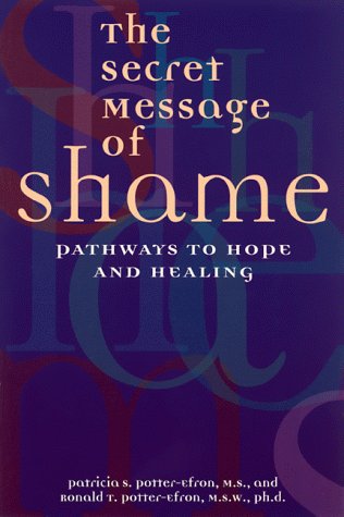 The Secret Message of Shame: Pathways to Hope and Healing PotterEfron, Ronald T and PotterEfron, Patricia S