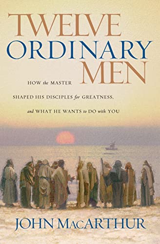 Twelve Ordinary Men: How the Master Shaped His Disciples for Greatness, and What He Wants to Do with You [Paperback] John MacArthur