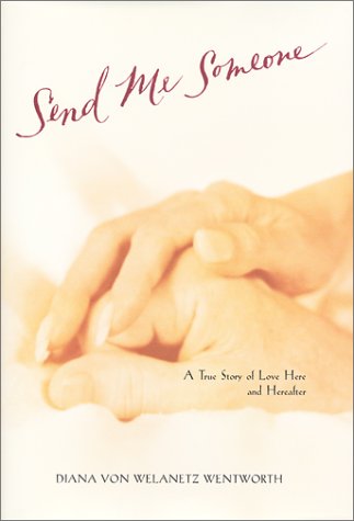 Send Me Someone: A True Story of Love Here and Hereafter Diana von Welanetz Wentworth