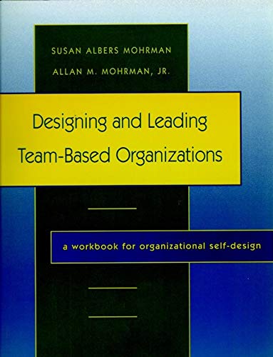 Designing and Leading TeamBased Organizations: A Workbook for Organizational SelfDesign [Paperback] Mohrman, Susan Albers