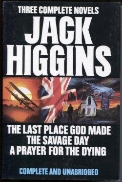 Three Complete Novels: Jack Higgins  The Last Place God Made  The Savage Day  A Prayer for the Dying  Higgins, Jack