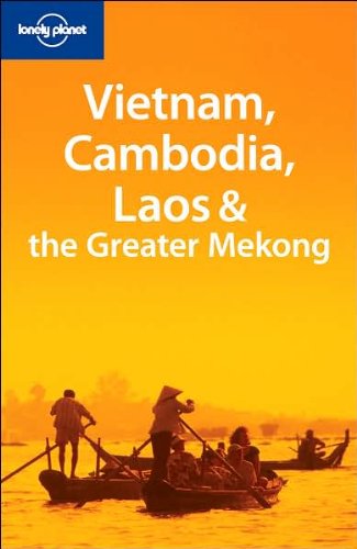 Lonely Planet Vietnam, Cambodia, Laos  the Greater Mekong Lonely Planet Travel Guides Ray, Nick; Bewer, Tim; Burke, Andrew; Huhti, Thomas and Seng, Siradeth