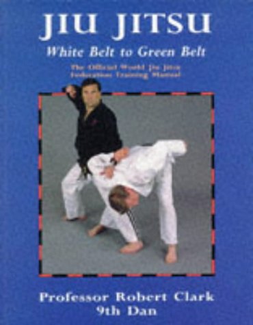 Jiu Jitsu : The Official World Jiu Jitsu Federation Training Manual White to Green Belt [Paperback] Clark, Robert