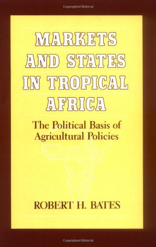 Markets and States in Tropical Africa: The Political Basis of Agricultural Policies California Series on Social Choice and Political Economy Bates, Robert H