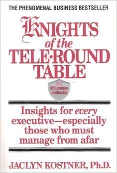 Knights of the TeleRound Table: 3rd Millennium Leadership Insights for Every ExecutiveEspecially Those Who Must Manage from Afar Kostner, Jaclyn