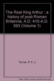 The Real King Arthur : a history of post-Roman Britannia, A.D. 410-A.D. 593 (Volume 1)