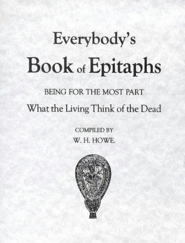 Everybodys Book of Epitaphs: Being for the Most Part What the Living Think of the Dead Howe, WH