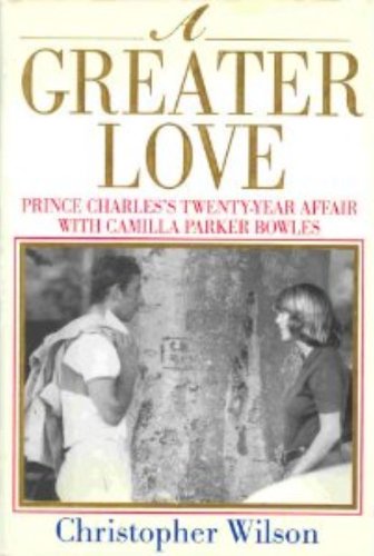 A Greater Love: Prince Charles's Twenty-Year Affair With Camilla Parker Bowles