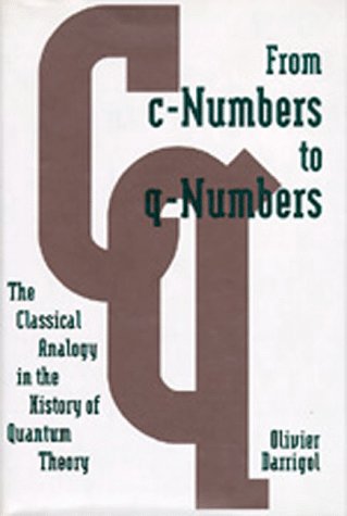 From cNumbers to qNumbers: The Classical Analogy in the History of Quantum Theory California Studies in the History of Science Darrigol, Olivier