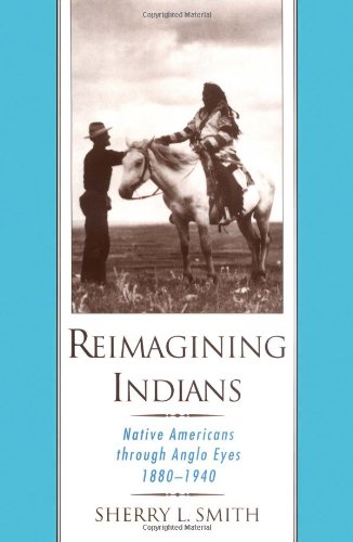 Reimagining Indians: Native Americans through Anglo Eyes, 18801940 Smith, Sherry L