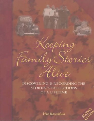 Keeping Family Stories Alive: Discovering and Recording the Stories and Reflections of a Lifetime Rosenbluth, Vera