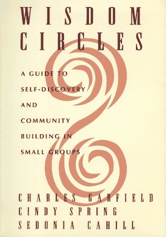 Wisdom Circles: A Guide to Self Discovery and Community Building in Small Groups Garfield, Charles and Spring, Cindy