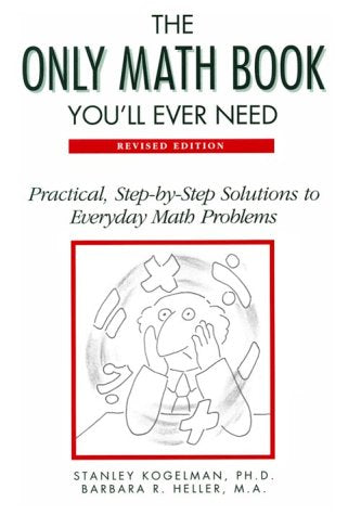 The Only Math Book Youll Ever NeedPractical, StepByStep Solutions to Everyday Math Problems Kogelman, Stanley and Heller, Barbara R