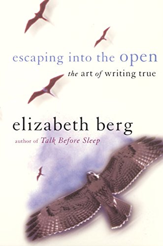 Escaping into the Open: The Art of Writing True Berg, Elizabeth