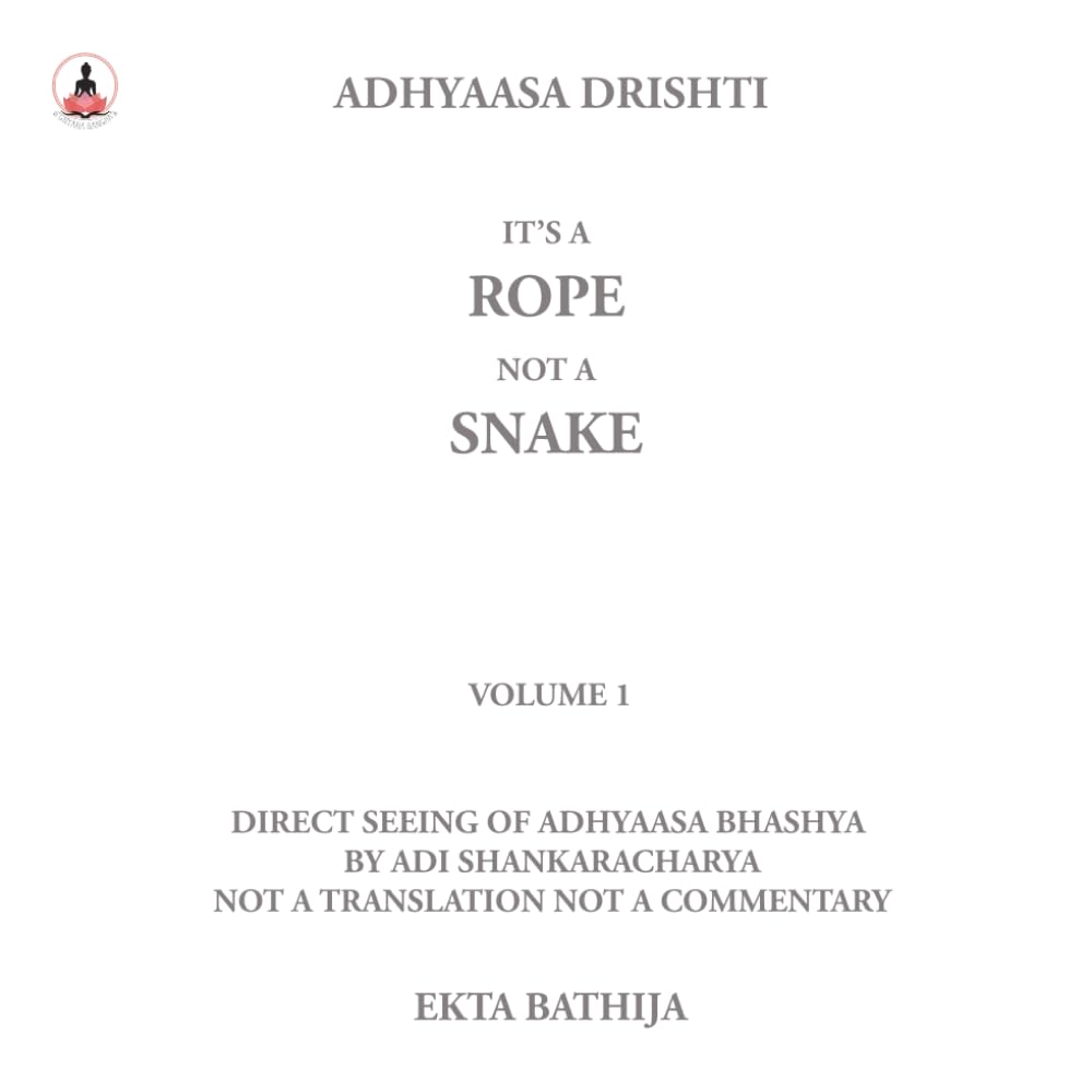 It's A Rope Not A Snake: Adhyaasa Drishti: Volume 1: Direct Seeing Of Adhyaasa Bhashya: Not A Translation, Not A Commentary