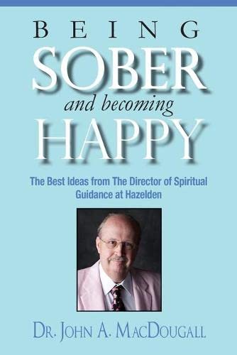 Being Sober and Becoming Happy: The Best Ideas from The Director of Spiritual Guidance at Hazelden [Paperback] MacDougall, Dr John A