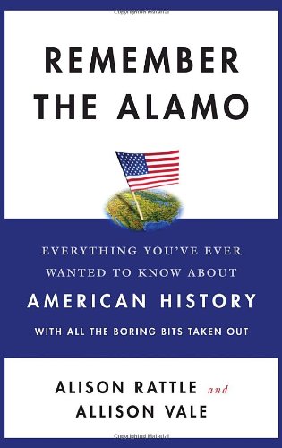 Remember the Alamo: Everything Youve Ever Wanted to Know About American History with All the Boring Bits Taken Out Rattle, Alison and Vale, Allison