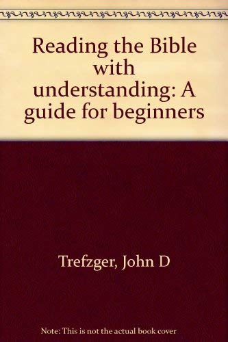 Reading the Bible with understanding: A guide for beginners Trefzger, John D