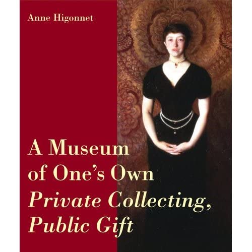 A Museum of Ones Own: Private Collecting, Public Gift Higonnet, Anne