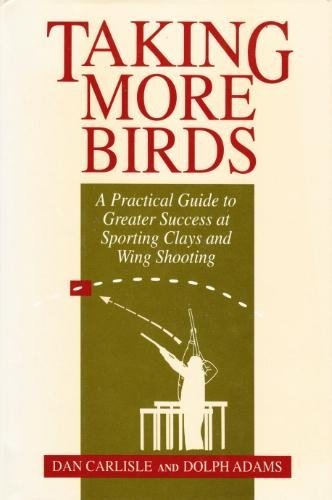 Taking More Birds: A Practical Guide to Greater Success at Sporting Clays and Wing Shooting Carlisle, Dan