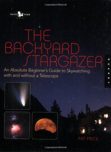 The Backyard Stargazer: An Absolute Beginners Guide to Skywatching With and Without a Telescope Patricia Price