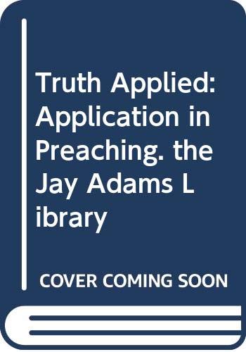 Truth Applied: Application in Preaching the Jay Adams Library Adams, Jay Edward
