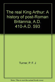 The Real King Arthur: Volume II A history of post-Roman Britannia, A.D. 410-A.D. 593