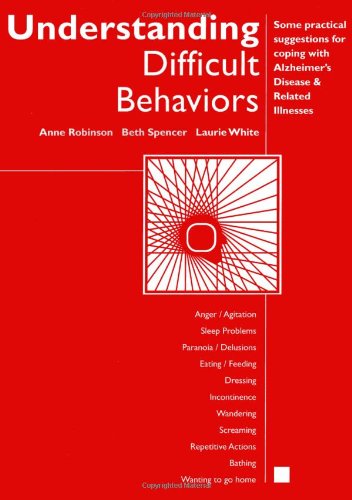Understanding Difficult Behaviors:Some practical suggestions for coping with Alzheimers disease and related illnesses Anne Robinson; Beth Spencer; Laurie White; Eastern Michigan University and NA