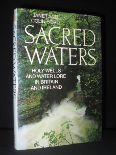 Sacred waters: Holy wells and water lore in Britain and Ireland Bord, Janet