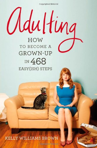 Adulting: How to Become a Grownup in 468 Easyish Steps Brown, Kelly Williams
