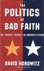 The Politics of Bad Faith: The Radical Assault on Americas Future Horowitz, David