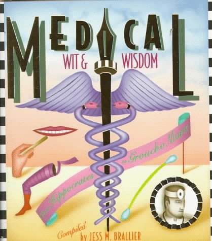Medical Wit and Wisdom: The Best Medical Quotations from Hippocrates to Groucho Marx Brallier, Jess M