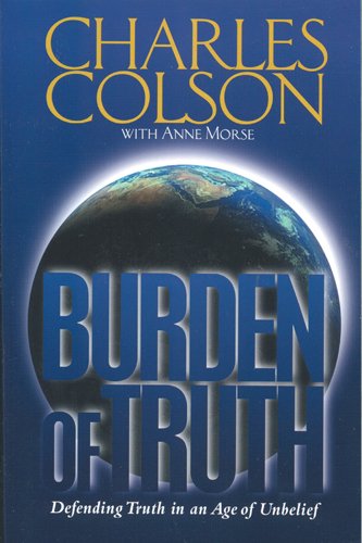 Burden of Truth: Defending Truth in an Age of Unbelief Colson, Charles W